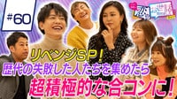 【映像】＃60：リベンジSP！歴代の失敗した人たちを集めたら超積極的な合コンに！