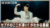 SEVENTEEN独占パフォーマンス！日本デビュー2周年特番～セブチのここが凄い