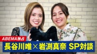 【映像】裏話満載！長谷川唯×岩渕真奈のスペシャル対談