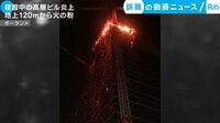 カメラが捉えた!話題の動画ニュース【月~金 更新】 - - 建設中の高層ビル炎上 地上120mから火の粉 (19日配信) | 動画視聴は【Abemaビデオ(AbemaTV)】