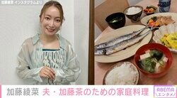 加藤綾菜 45歳年上の夫・加藤茶のために作った昼ごはんに反響「バランス取れている」「骨はずしてあげるの？カトちゃん甘えすぎ」