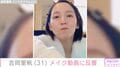 「スッピンが奇跡的に美しい」吉岡里帆（31）、バスローブ姿のメイク動画に反響「赤ちゃんのような愛らしさ」