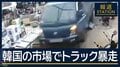 約150メートル直進…韓国の市場で“トラック暴走”2人死亡 60代の男逮捕