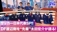 【映像】サッカー日本代表SP!DF渡辺剛を“先輩”太田宏介が語る!