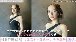 村重杏奈（26）、ウエスト-9.5センチを報告し話題に「爆美女すぎる」「理想の体形」6月には体重9キロ減を報告