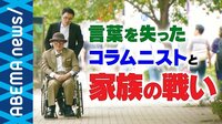 AbemaPrime - 企画 - “病で言葉を失った” 要介護5のコラムニストに密着! (18/08/17) | 動画視聴はAbemaビデオ(AbemaTV)