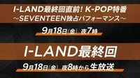 I-LAND最終回直前！K-POP特番～SEVENTEEN独占パフォーマンス～ - 特番 - 