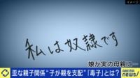 【映像】「毒子」とは何だ？なぜ厳しくできない?子が親を支配&親の胸の内を当事者に聞く