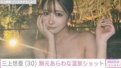 三上悠亜、セクシーな温泉ショットが話題に「完全彼氏目線」「プライベート感があっていい」