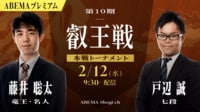 第10期 叡王戦 本戦トーナメント 藤井聡太竜王・名人 対 戸辺誠七段
