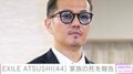 EXILE ATSUSHI、家族の死を報告「大っ嫌いでも愛してるんだと気づきました」