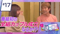 ヒロミ・指原の“恋のお世話始めました” - 本編 - ＃17　番組初の全組カップル成立なるか？しかし…ラストに衝撃の展開が…