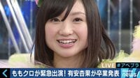 有安杏果の卒業に百田夏菜子「１時間半、何も喋れませんでした」ももクロメンバーが生出演で心境を告白
