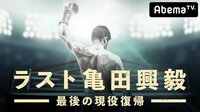 ラスト亀田興毅～最後の現役復帰～ | 動画視聴は【Abemaビデオ(AbemaTV)】