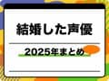 結婚した声優一覧｜2025年に結婚や入籍を発表した方々のまとめ