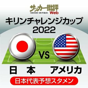 日本代表、アメリカ戦「予想スタメン＆フォーメーション」!! 好調の久保建英・鎌田大地の「先発起用」、最大の注目「CFポジション」争いの行方