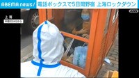 上海ロックダウン 電話ボックスで5日野宿