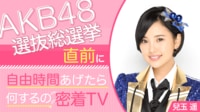 HKT48/AKB48・兒玉遥に生密着！『AKB48選抜総選挙直前に自由時間あげたら何するの密着TV』