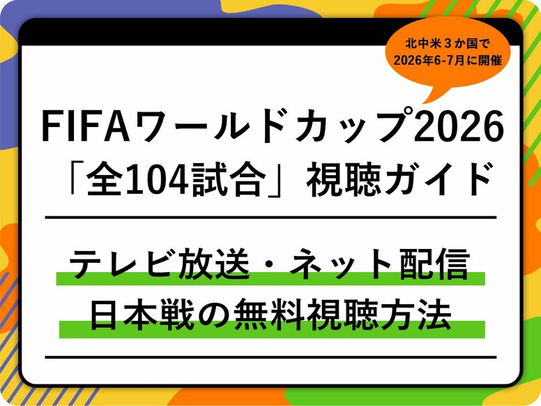 【随時更新】FIFAワールドカップ2026の「全104試合」テレビ放送・ネット配信まとめ｜日本時間キックオフ｜日本戦の無料視聴方法