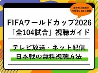 【随時更新】FIFAワールドカップ2026の「全104試合」テレビ放送・ネット配信まとめ|日本時間キックオフ