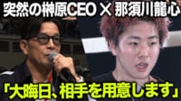 【映像】那須川龍心、RIZIN榊原CEOに電撃直訴