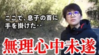 【映像】小1息子を山に置き去り、首に手をかけ…無理心中を図った親の自責 子どもの苦悩
