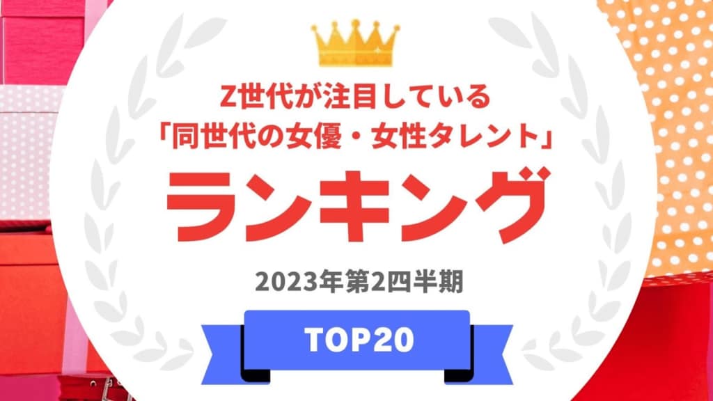 『タレントパワーランキング』がZ世代が注目している同世代の女優・女性タレントランキングを発表　WEBサイト『タレントパワーランキング』ランキング企画第260弾