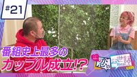 ヒロミ・指原の“恋のお世話始めました” - 本編 - ＃21　恋の駆け引きが連発？番組史上最多のカップル成立なるか…