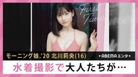 北川莉央 水着撮影で大人たちが... 