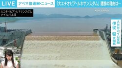 ナイル川「ダム」建設めぐる“上流”エチオピアと“下流”エジプトの対立、解決の糸口見えず