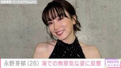 永野芽郁（26）、海辺での無邪気な姿に反響「天使やん」「クゥーたまんねー」「癒やされますね！」