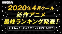 2020年4月クール新作アニメ“最終”ランキング発表！ 累計視聴数部門＆コメント部門で独自集計