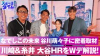 【映像】なでしこの未来・谷川萌々子に密着取材！川﨑＆糸井 大谷HRをWデ解説！ 