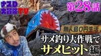 【第28話】ナスDの無人島0円生活、サメ釣り大作戦でサメヒット 編