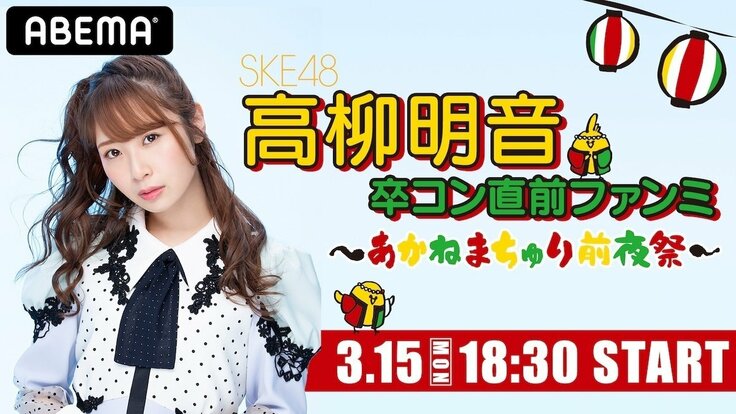 SKE48・高柳明音『卒コン直前ファンミ ～あかねまちゅり前夜祭～』をABEMA PPVで独占生配信決定！ 高柳＆松井珠理奈の卒コンも生配信