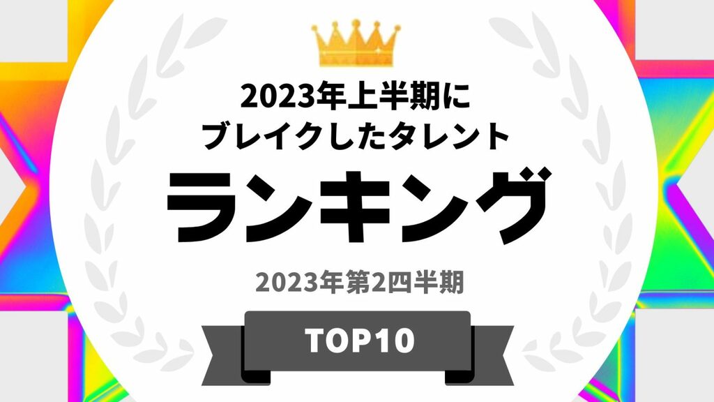 『タレントパワーランキング』が選ぶ2023年上半期にブレイクした男性・女性タレントを発表　WEBサイト『タレントパワーランキング』ランキング企画第243弾