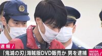 【映像】「鬼滅の刃」海賊版DVDで1000万円以上売上げたか 逮捕された男「マレーシアの正規品なので大丈夫かと」 