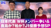 【映像】日本代表W杯メンバー争い！鹿島か、柏か？J1優勝予想SP