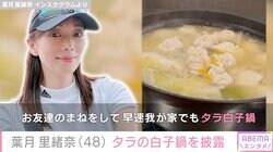葉月里緒奈、自宅でタラ白子鍋&しめの雑炊「コレは食べたい」「絶対美味しいやつ」と絶賛の声