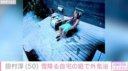 田村淳、自宅サウナ後に雪降る庭で外気浴「気持ちよさそう」「最高の贅沢ですね」と反響