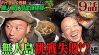 【アベマ限定】ナスD大冒険TV バイきんぐ西村の無人島0円生活体験withナスD9