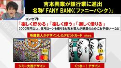吉本興業が銀行業に進出 「FANY BANK」 3000万円以上、住宅ローンを借りると芸人がお手伝いに…「よしもとファイナンス」の実態にも言及