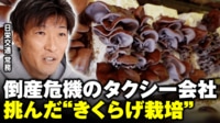 【映像】タクシー会社がきくらげ栽培で大成功!倒産危機からの逆転劇