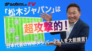 「松木安太郎ジャパン」のＷ杯メンバー23人は超攻撃的！サプライズ枠は？ 久保建英の活用法は？