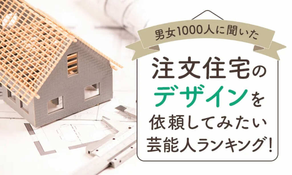 【男女1000人に聞いた】注文住宅のデザインを依頼してみたい芸能人ランキング…ヒロミや所ジョージらがランクイン【NEXER調査】