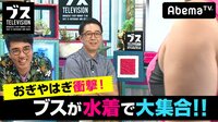 おぎやはぎの「ブス」テレビ - #75：今年もブスがセクシー水着でやってきた。 | 動画視聴は【Abemaビデオ(AbemaTV)】