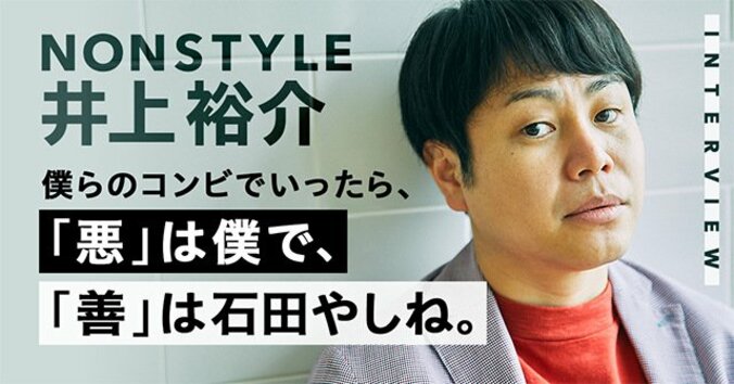 「全部の悪口、僕にくればいい。」NONSTYLE井上の“悪役理論”とは 1枚目