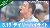 【映像】8月19日（準々決勝） デイリーハイライト