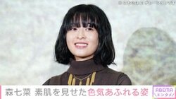 激変した姿が話題・森七菜（24）、素肌を見せた色気あふれる姿に絶賛の声「ヤバい」「お顔が天才すぎる」
