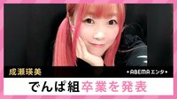 成瀬瑛美 でんぱ組卒業を発表